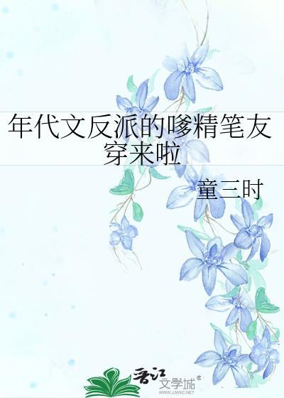 年代文反派的嗲精笔友穿来啦by童三日