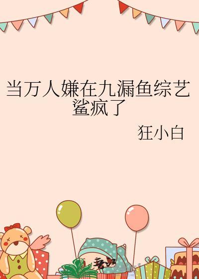 当万人嫌在九漏鱼综艺鲨疯了作者狂小白